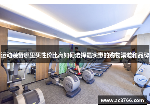 运动装备哪里买性价比高如何选择最实惠的购物渠道和品牌