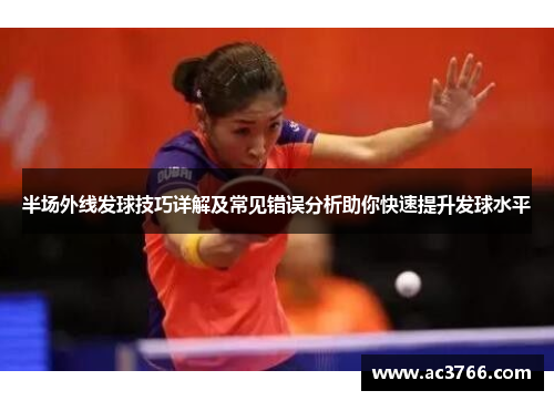 半场外线发球技巧详解及常见错误分析助你快速提升发球水平