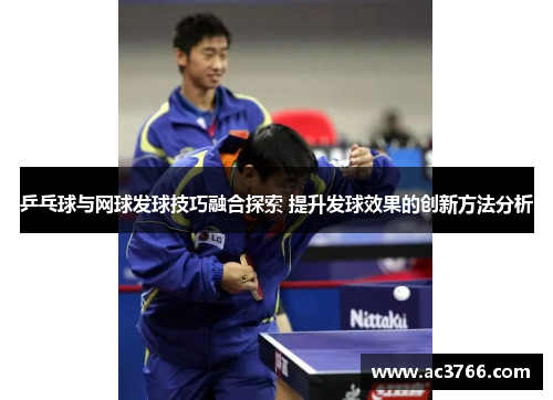 乒乓球与网球发球技巧融合探索 提升发球效果的创新方法分析