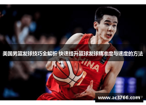美国男篮发球技巧全解析 快速提升篮球发球精准度与速度的方法
