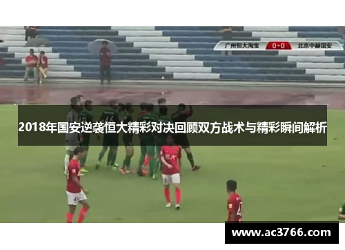 2018年国安逆袭恒大精彩对决回顾双方战术与精彩瞬间解析