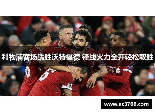 利物浦客场战胜沃特福德 锋线火力全开轻松取胜
