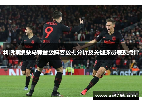 利物浦绝杀马竞晋级阵容数据分析及关键球员表现点评