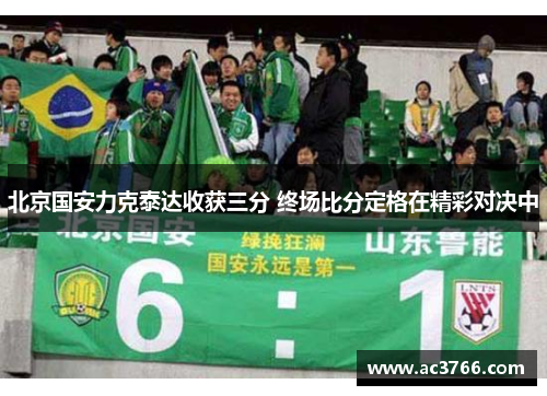 北京国安力克泰达收获三分 终场比分定格在精彩对决中