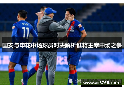 国安与申花中场球员对决解析谁将主宰中场之争