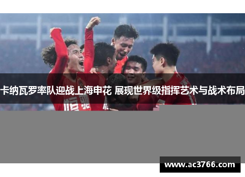 卡纳瓦罗率队迎战上海申花 展现世界级指挥艺术与战术布局
