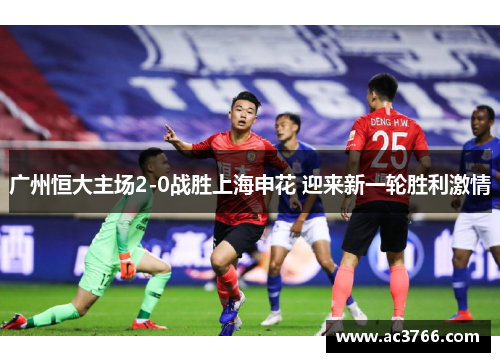 广州恒大主场2-0战胜上海申花 迎来新一轮胜利激情