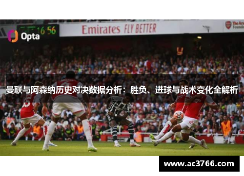 曼联与阿森纳历史对决数据分析：胜负、进球与战术变化全解析