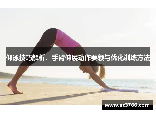 仰泳技巧解析：手臂伸展动作要领与优化训练方法
