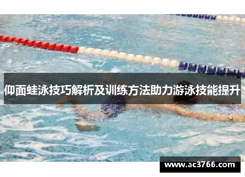 仰面蛙泳技巧解析及训练方法助力游泳技能提升