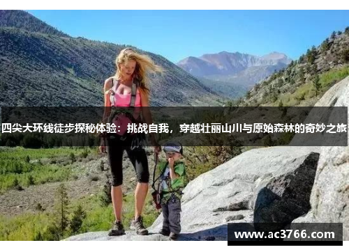 四尖大环线徒步探秘体验：挑战自我，穿越壮丽山川与原始森林的奇妙之旅