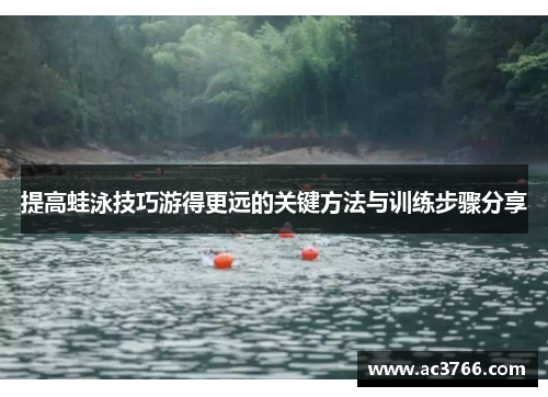 提高蛙泳技巧游得更远的关键方法与训练步骤分享