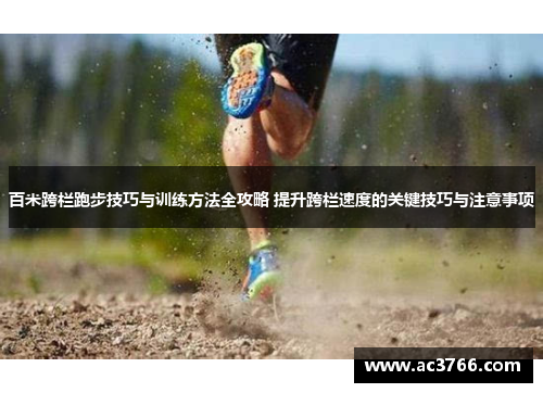 百米跨栏跑步技巧与训练方法全攻略 提升跨栏速度的关键技巧与注意事项