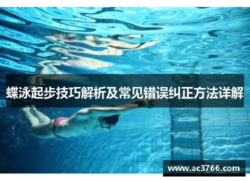 蝶泳起步技巧解析及常见错误纠正方法详解