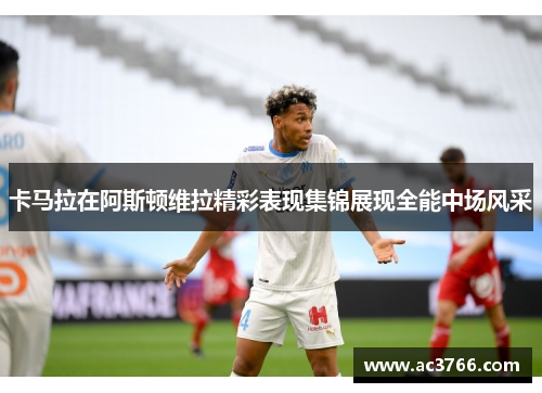 卡马拉在阿斯顿维拉精彩表现集锦展现全能中场风采