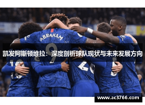 凯发阿斯顿维拉：深度剖析球队现状与未来发展方向