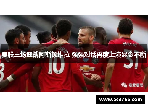 曼联主场迎战阿斯顿维拉 强强对话再度上演悬念不断